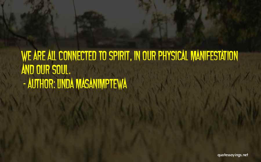 Linda Masanimptewa Quotes: We Are All Connected To Spirit, In Our Physical Manifestation And Our Soul.
