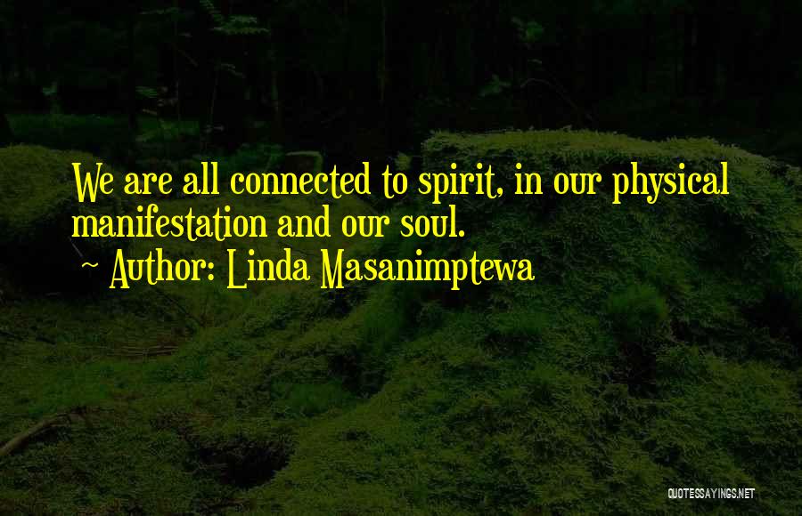 Linda Masanimptewa Quotes: We Are All Connected To Spirit, In Our Physical Manifestation And Our Soul.