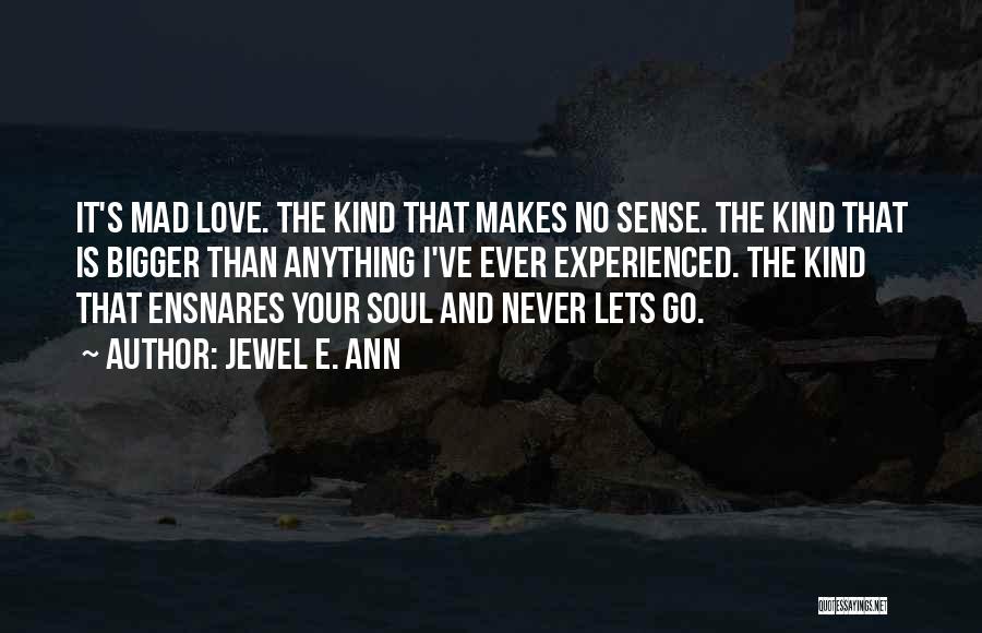 Jewel E. Ann Quotes: It's Mad Love. The Kind That Makes No Sense. The Kind That Is Bigger Than Anything I've Ever Experienced. The