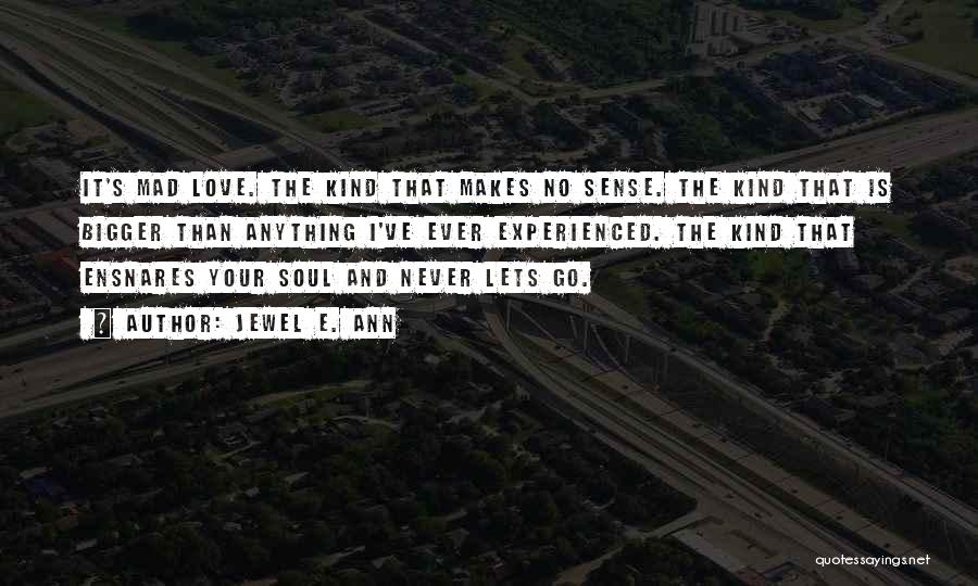 Jewel E. Ann Quotes: It's Mad Love. The Kind That Makes No Sense. The Kind That Is Bigger Than Anything I've Ever Experienced. The