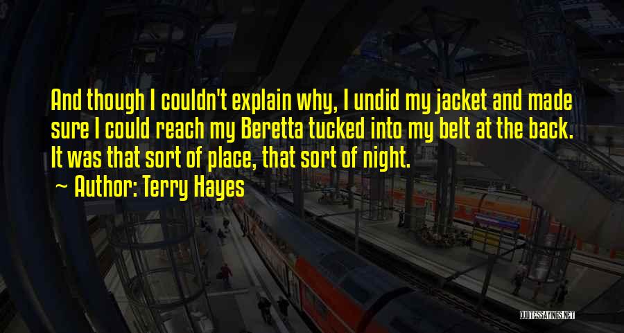 Terry Hayes Quotes: And Though I Couldn't Explain Why, I Undid My Jacket And Made Sure I Could Reach My Beretta Tucked Into