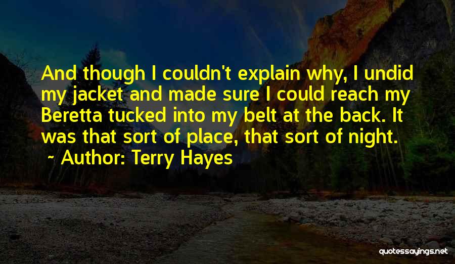 Terry Hayes Quotes: And Though I Couldn't Explain Why, I Undid My Jacket And Made Sure I Could Reach My Beretta Tucked Into