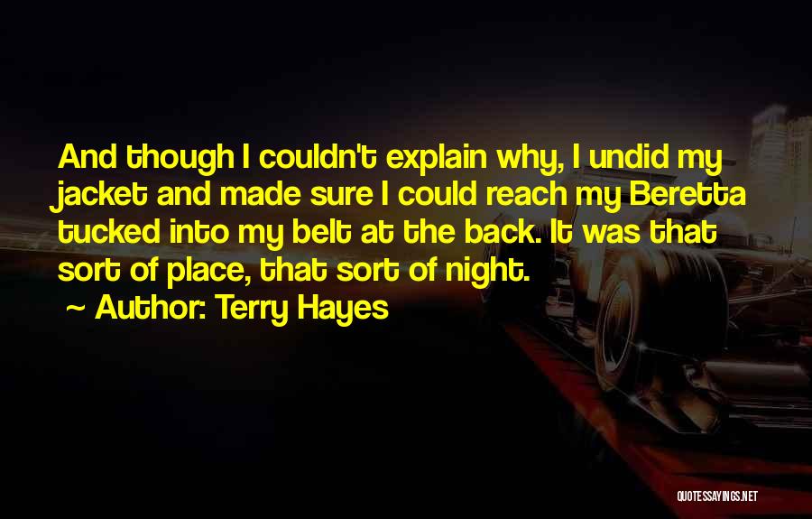 Terry Hayes Quotes: And Though I Couldn't Explain Why, I Undid My Jacket And Made Sure I Could Reach My Beretta Tucked Into