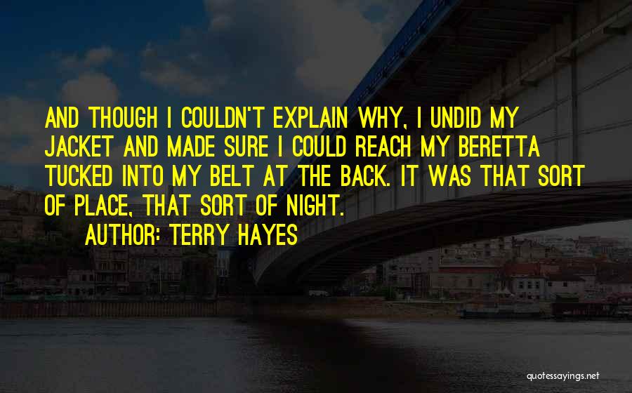 Terry Hayes Quotes: And Though I Couldn't Explain Why, I Undid My Jacket And Made Sure I Could Reach My Beretta Tucked Into