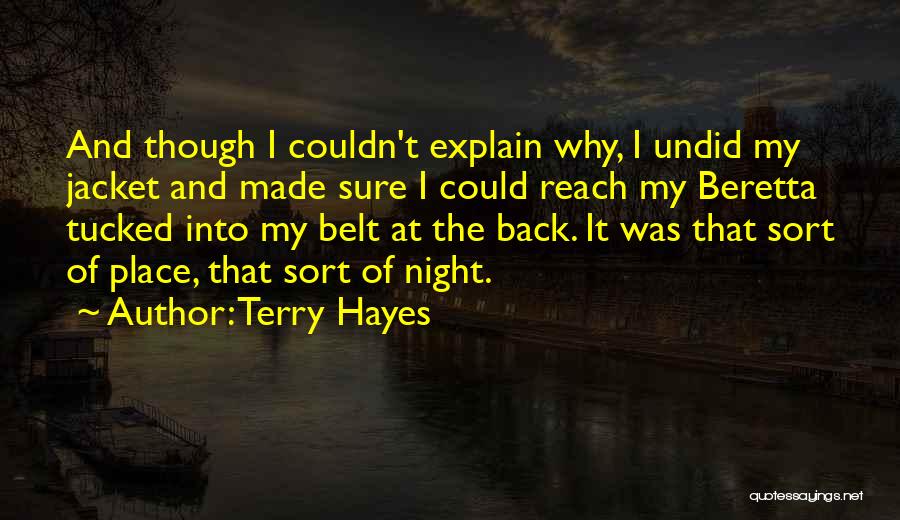 Terry Hayes Quotes: And Though I Couldn't Explain Why, I Undid My Jacket And Made Sure I Could Reach My Beretta Tucked Into