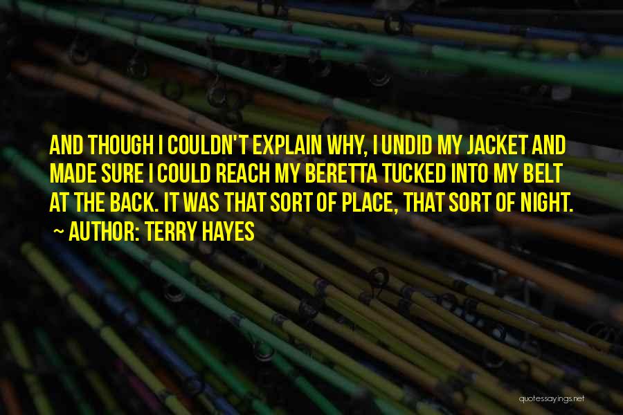 Terry Hayes Quotes: And Though I Couldn't Explain Why, I Undid My Jacket And Made Sure I Could Reach My Beretta Tucked Into