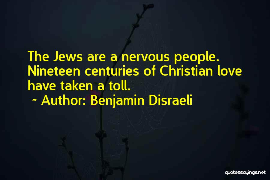Benjamin Disraeli Quotes: The Jews Are A Nervous People. Nineteen Centuries Of Christian Love Have Taken A Toll.