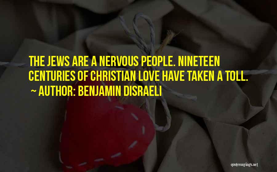 Benjamin Disraeli Quotes: The Jews Are A Nervous People. Nineteen Centuries Of Christian Love Have Taken A Toll.