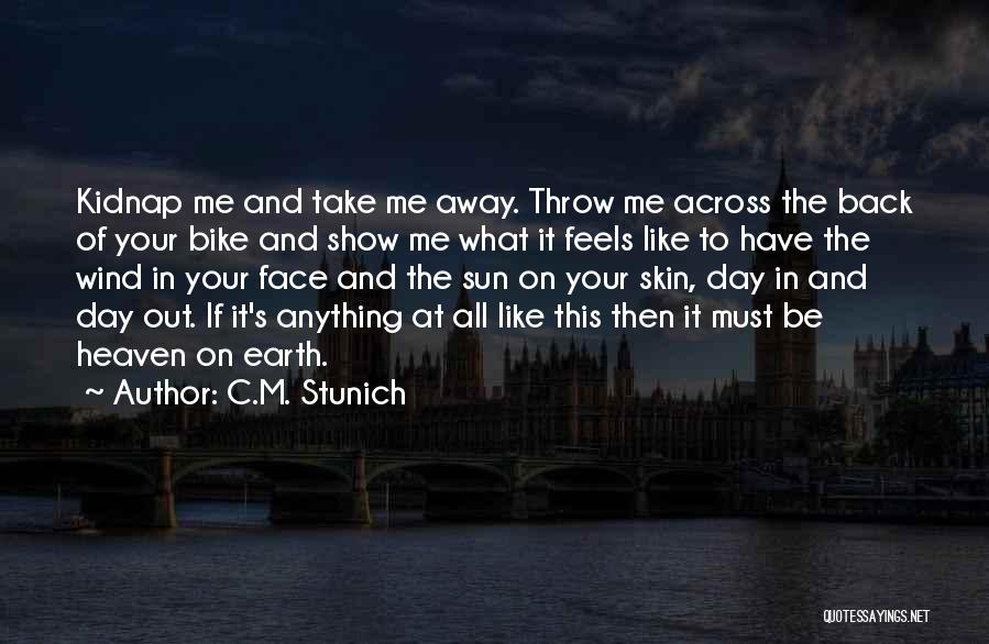 C.M. Stunich Quotes: Kidnap Me And Take Me Away. Throw Me Across The Back Of Your Bike And Show Me What It Feels