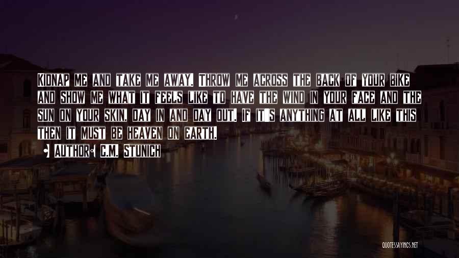 C.M. Stunich Quotes: Kidnap Me And Take Me Away. Throw Me Across The Back Of Your Bike And Show Me What It Feels