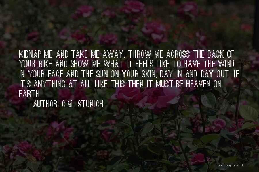 C.M. Stunich Quotes: Kidnap Me And Take Me Away. Throw Me Across The Back Of Your Bike And Show Me What It Feels