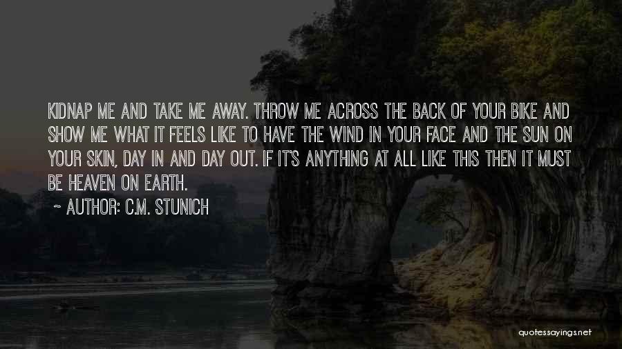 C.M. Stunich Quotes: Kidnap Me And Take Me Away. Throw Me Across The Back Of Your Bike And Show Me What It Feels