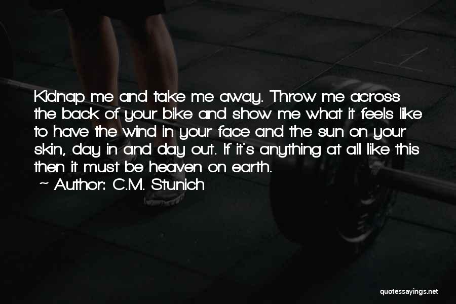 C.M. Stunich Quotes: Kidnap Me And Take Me Away. Throw Me Across The Back Of Your Bike And Show Me What It Feels