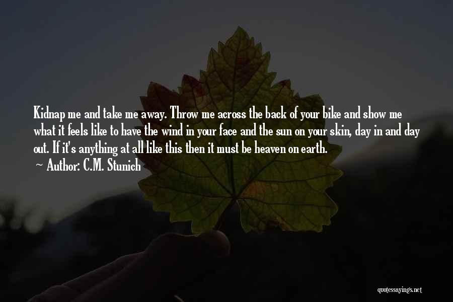 C.M. Stunich Quotes: Kidnap Me And Take Me Away. Throw Me Across The Back Of Your Bike And Show Me What It Feels