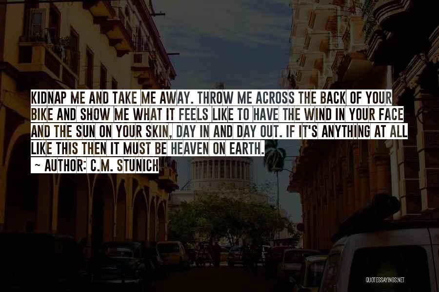 C.M. Stunich Quotes: Kidnap Me And Take Me Away. Throw Me Across The Back Of Your Bike And Show Me What It Feels