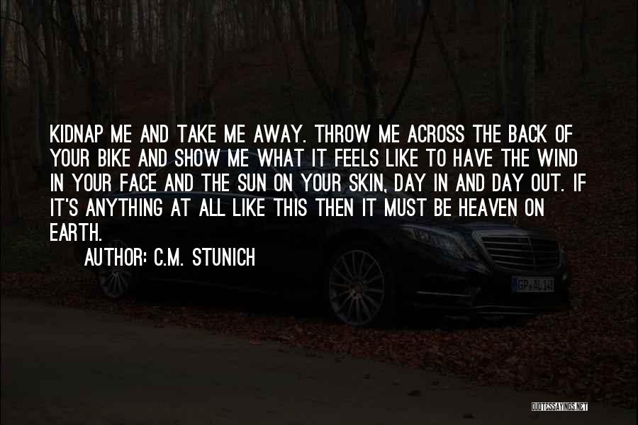 C.M. Stunich Quotes: Kidnap Me And Take Me Away. Throw Me Across The Back Of Your Bike And Show Me What It Feels