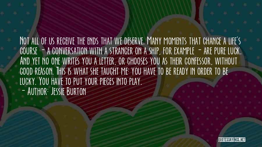 Jessie Burton Quotes: Not All Of Us Receive The Ends That We Deserve. Many Moments That Change A Life's Course - A Conversation