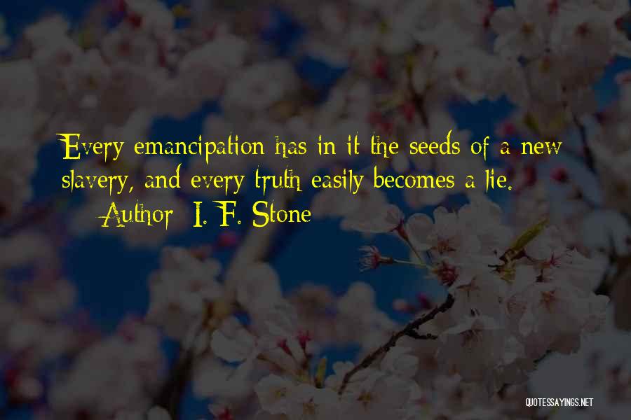 I. F. Stone Quotes: Every Emancipation Has In It The Seeds Of A New Slavery, And Every Truth Easily Becomes A Lie.