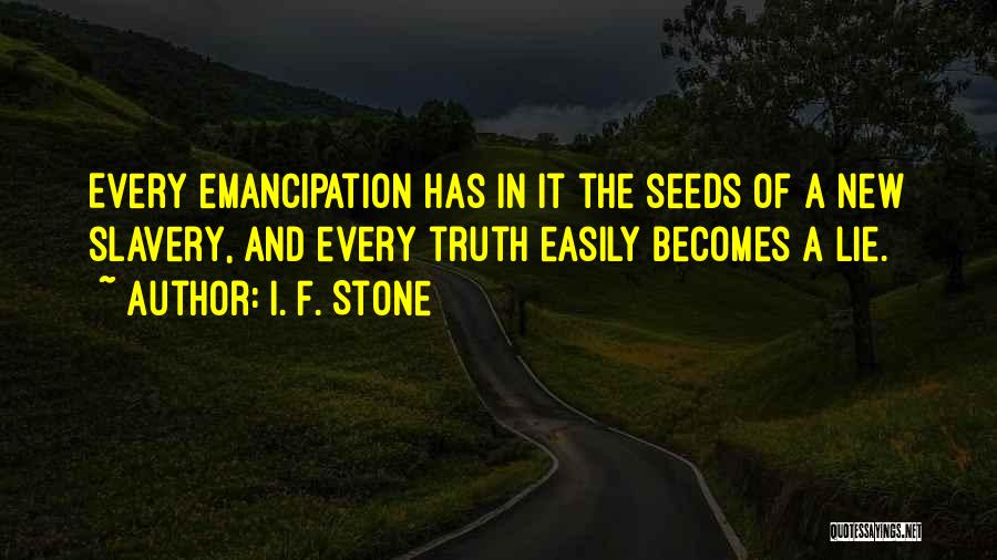 I. F. Stone Quotes: Every Emancipation Has In It The Seeds Of A New Slavery, And Every Truth Easily Becomes A Lie.