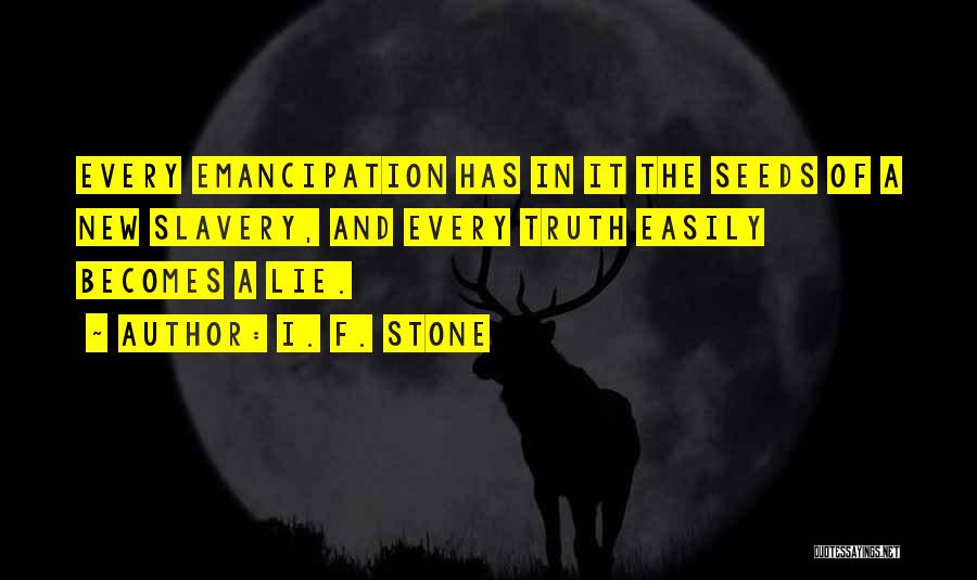 I. F. Stone Quotes: Every Emancipation Has In It The Seeds Of A New Slavery, And Every Truth Easily Becomes A Lie.