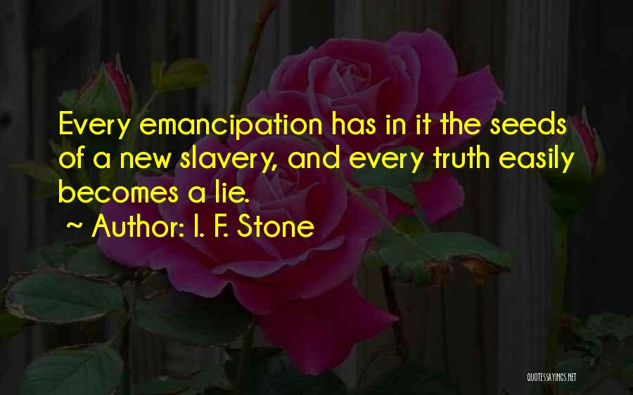 I. F. Stone Quotes: Every Emancipation Has In It The Seeds Of A New Slavery, And Every Truth Easily Becomes A Lie.