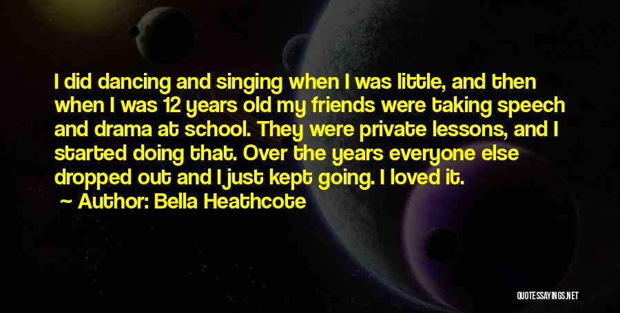 Bella Heathcote Quotes: I Did Dancing And Singing When I Was Little, And Then When I Was 12 Years Old My Friends Were