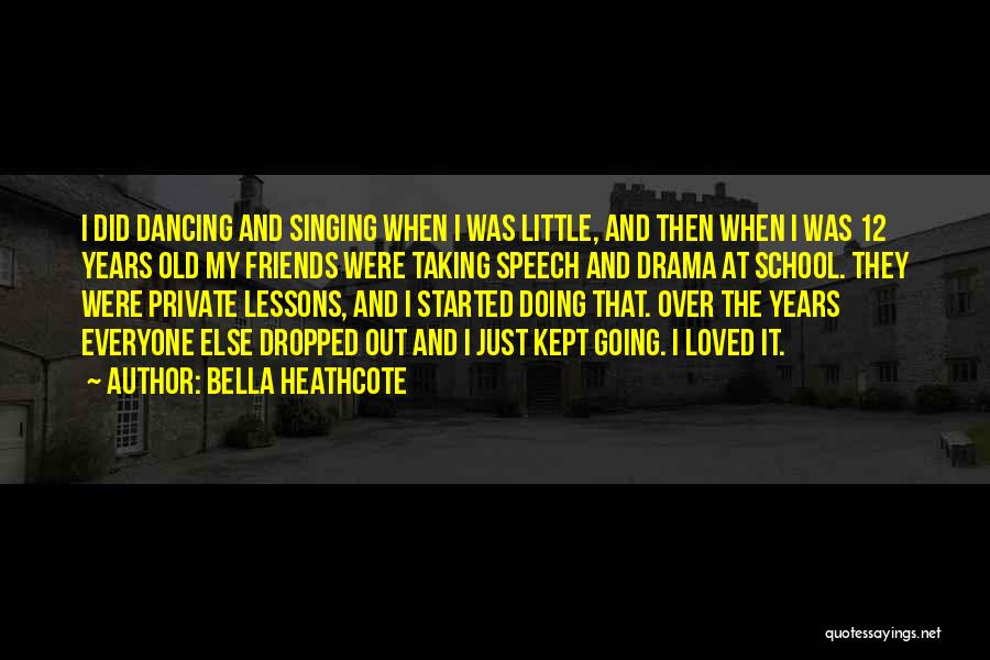 Bella Heathcote Quotes: I Did Dancing And Singing When I Was Little, And Then When I Was 12 Years Old My Friends Were