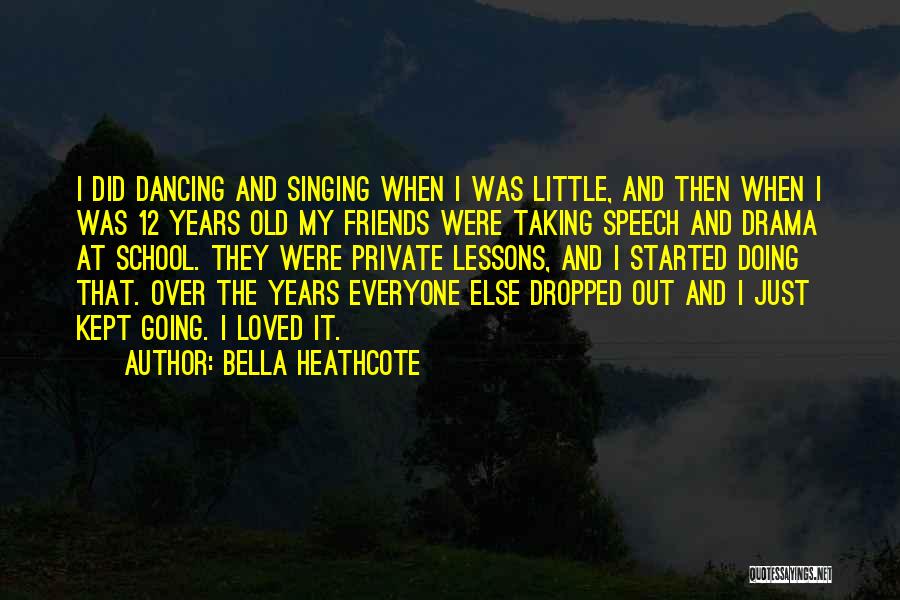 Bella Heathcote Quotes: I Did Dancing And Singing When I Was Little, And Then When I Was 12 Years Old My Friends Were