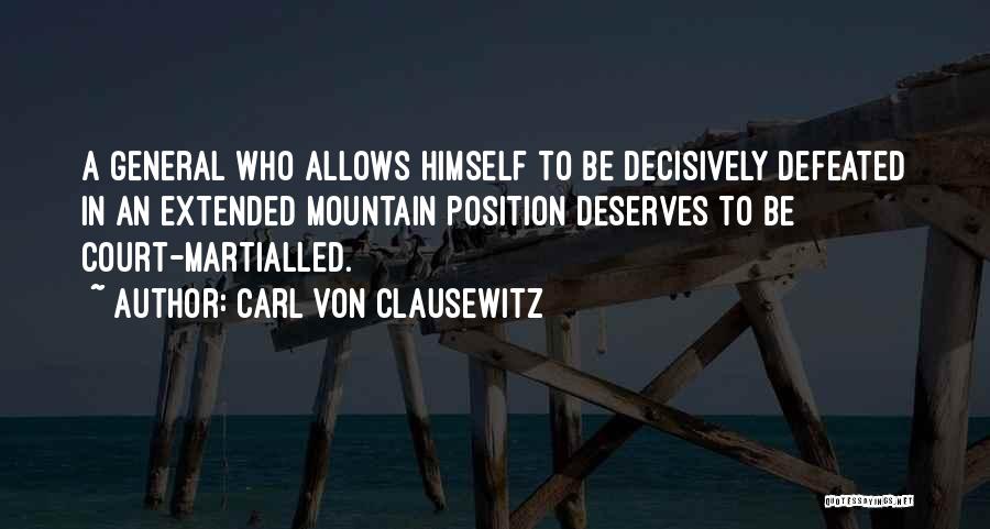 Carl Von Clausewitz Quotes: A General Who Allows Himself To Be Decisively Defeated In An Extended Mountain Position Deserves To Be Court-martialled.