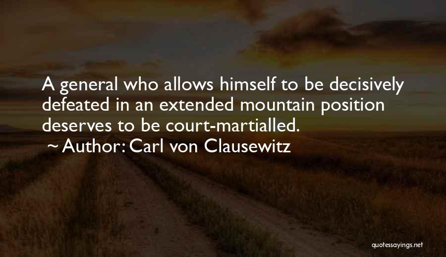 Carl Von Clausewitz Quotes: A General Who Allows Himself To Be Decisively Defeated In An Extended Mountain Position Deserves To Be Court-martialled.