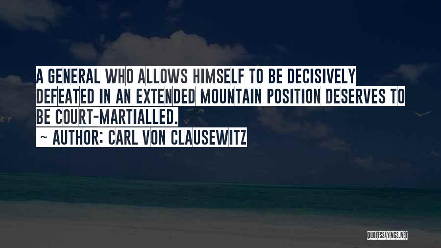 Carl Von Clausewitz Quotes: A General Who Allows Himself To Be Decisively Defeated In An Extended Mountain Position Deserves To Be Court-martialled.