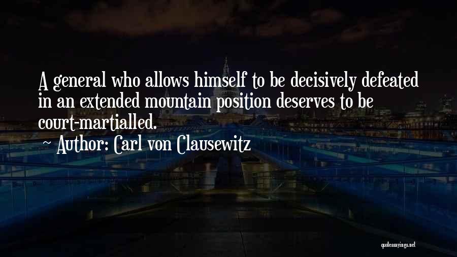 Carl Von Clausewitz Quotes: A General Who Allows Himself To Be Decisively Defeated In An Extended Mountain Position Deserves To Be Court-martialled.