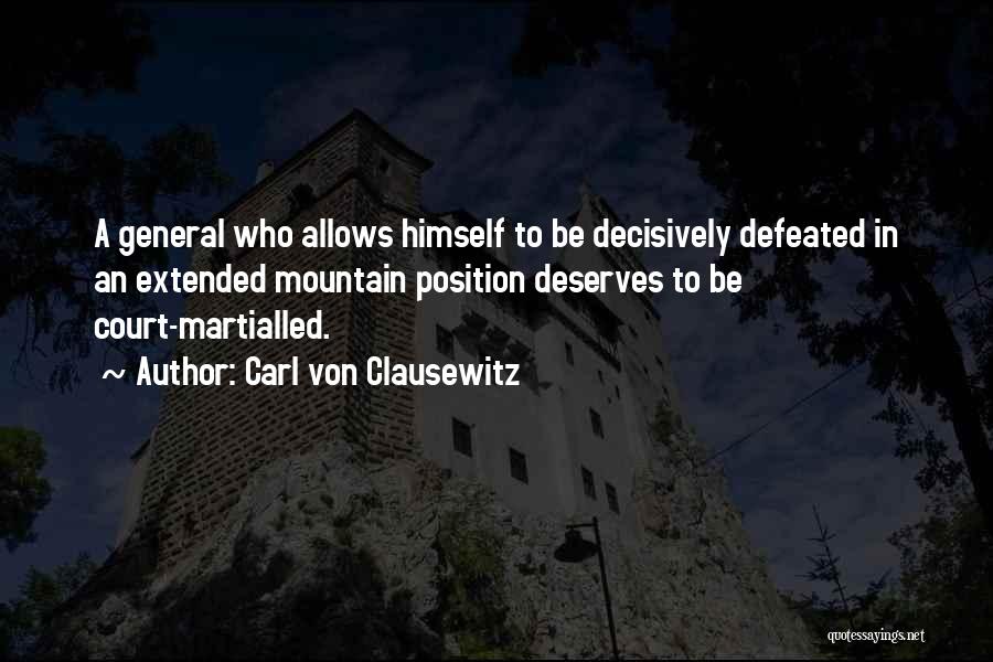 Carl Von Clausewitz Quotes: A General Who Allows Himself To Be Decisively Defeated In An Extended Mountain Position Deserves To Be Court-martialled.