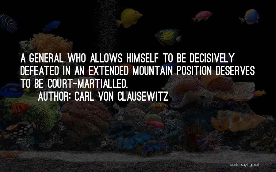 Carl Von Clausewitz Quotes: A General Who Allows Himself To Be Decisively Defeated In An Extended Mountain Position Deserves To Be Court-martialled.