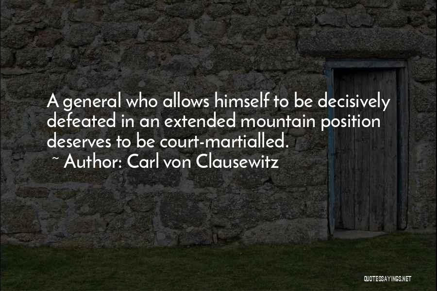 Carl Von Clausewitz Quotes: A General Who Allows Himself To Be Decisively Defeated In An Extended Mountain Position Deserves To Be Court-martialled.