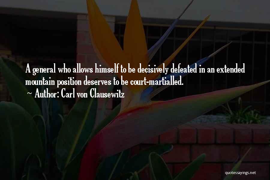 Carl Von Clausewitz Quotes: A General Who Allows Himself To Be Decisively Defeated In An Extended Mountain Position Deserves To Be Court-martialled.