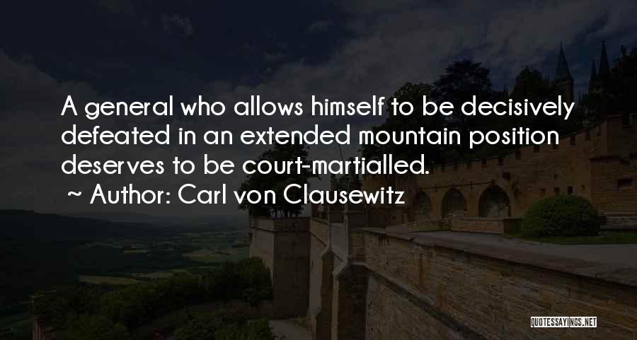 Carl Von Clausewitz Quotes: A General Who Allows Himself To Be Decisively Defeated In An Extended Mountain Position Deserves To Be Court-martialled.