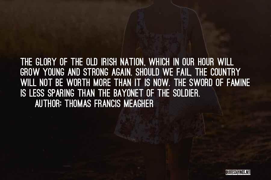 Thomas Francis Meagher Quotes: The Glory Of The Old Irish Nation, Which In Our Hour Will Grow Young And Strong Again. Should We Fail,