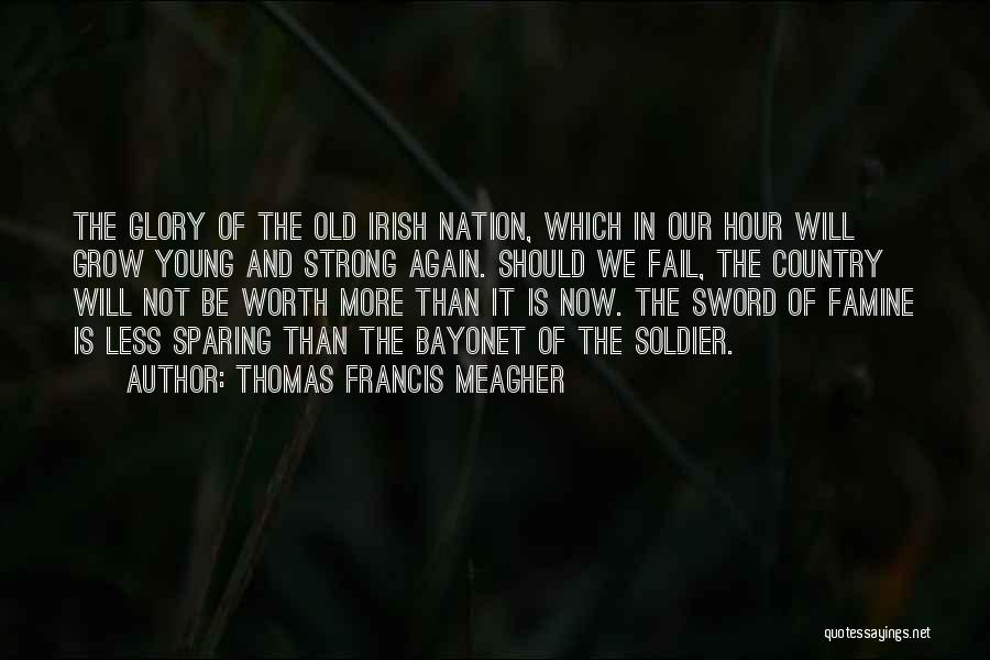 Thomas Francis Meagher Quotes: The Glory Of The Old Irish Nation, Which In Our Hour Will Grow Young And Strong Again. Should We Fail,