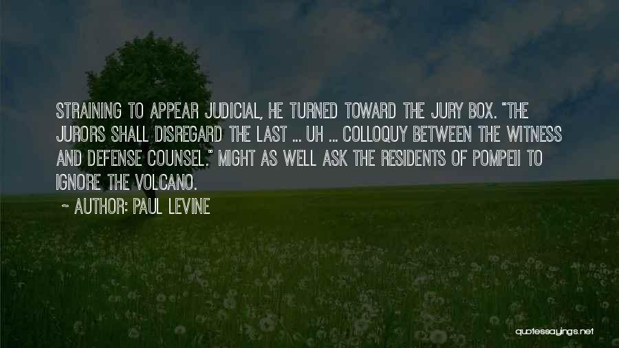 Paul Levine Quotes: Straining To Appear Judicial, He Turned Toward The Jury Box. The Jurors Shall Disregard The Last ... Uh ... Colloquy