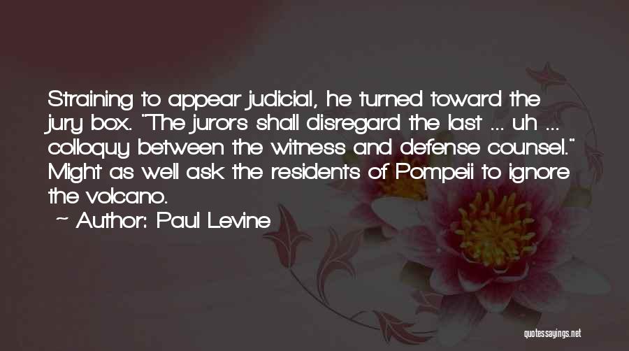 Paul Levine Quotes: Straining To Appear Judicial, He Turned Toward The Jury Box. The Jurors Shall Disregard The Last ... Uh ... Colloquy