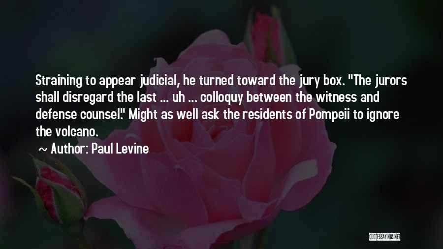 Paul Levine Quotes: Straining To Appear Judicial, He Turned Toward The Jury Box. The Jurors Shall Disregard The Last ... Uh ... Colloquy