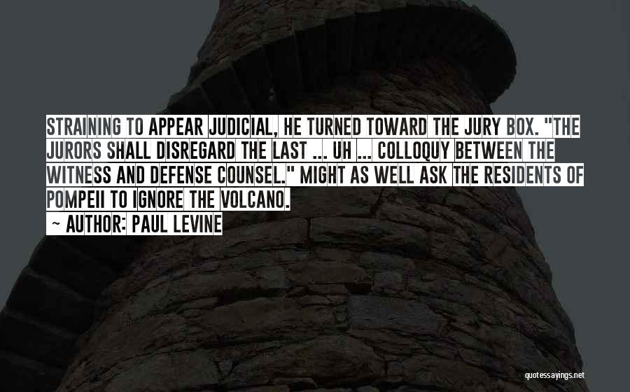 Paul Levine Quotes: Straining To Appear Judicial, He Turned Toward The Jury Box. The Jurors Shall Disregard The Last ... Uh ... Colloquy