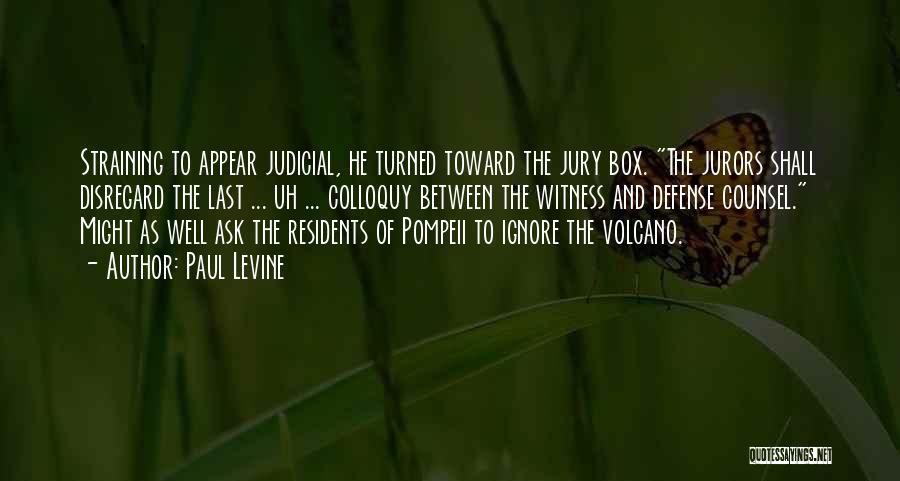 Paul Levine Quotes: Straining To Appear Judicial, He Turned Toward The Jury Box. The Jurors Shall Disregard The Last ... Uh ... Colloquy