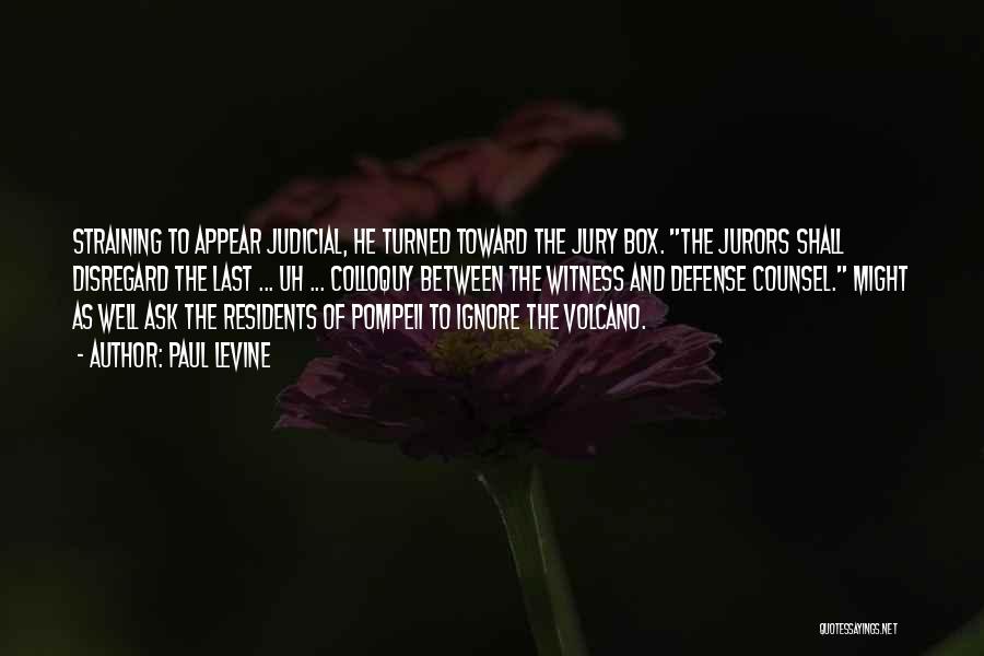 Paul Levine Quotes: Straining To Appear Judicial, He Turned Toward The Jury Box. The Jurors Shall Disregard The Last ... Uh ... Colloquy