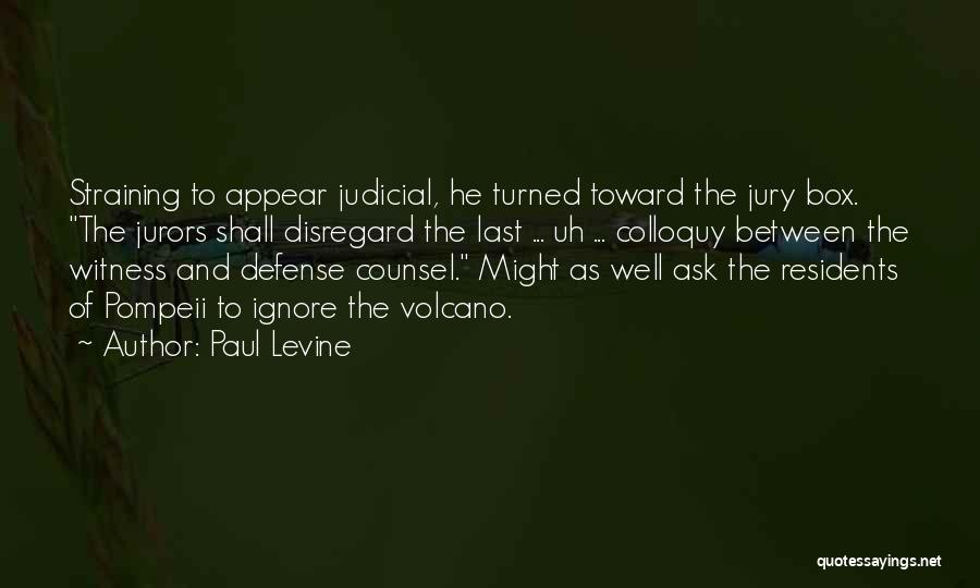 Paul Levine Quotes: Straining To Appear Judicial, He Turned Toward The Jury Box. The Jurors Shall Disregard The Last ... Uh ... Colloquy