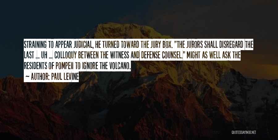 Paul Levine Quotes: Straining To Appear Judicial, He Turned Toward The Jury Box. The Jurors Shall Disregard The Last ... Uh ... Colloquy