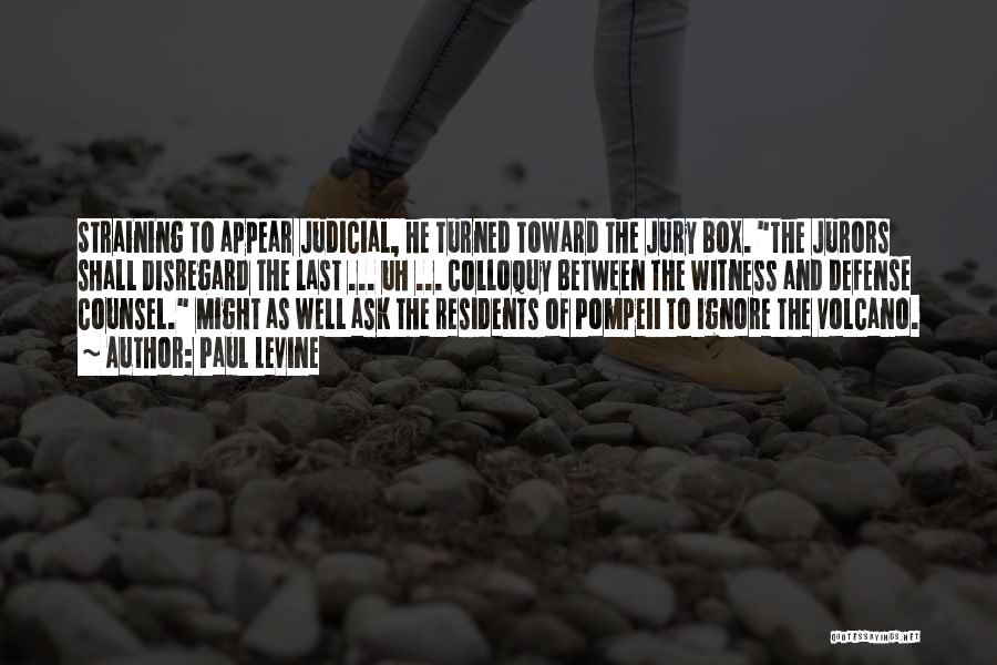 Paul Levine Quotes: Straining To Appear Judicial, He Turned Toward The Jury Box. The Jurors Shall Disregard The Last ... Uh ... Colloquy
