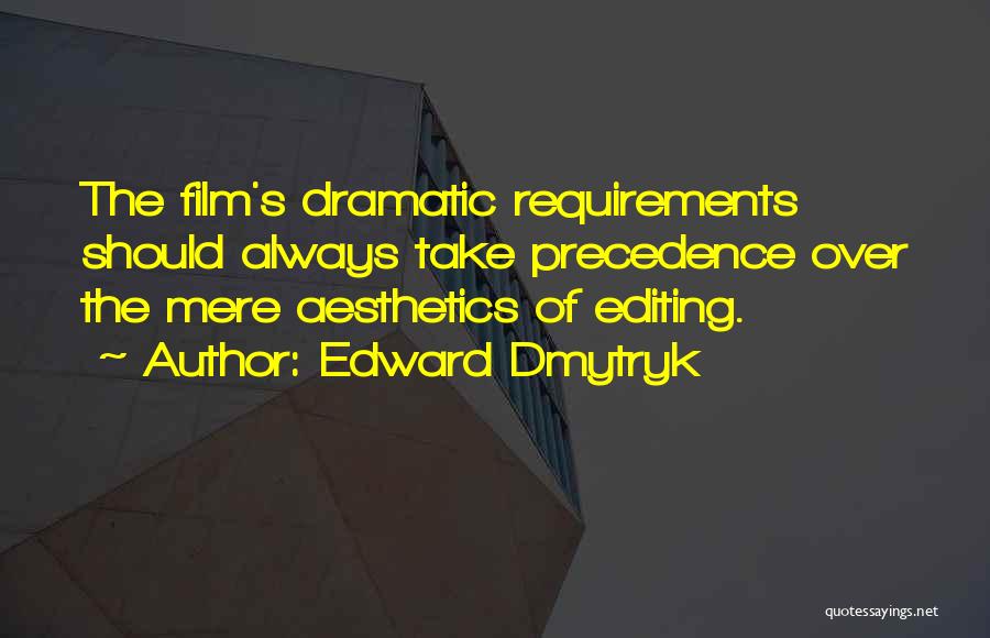 Edward Dmytryk Quotes: The Film's Dramatic Requirements Should Always Take Precedence Over The Mere Aesthetics Of Editing.