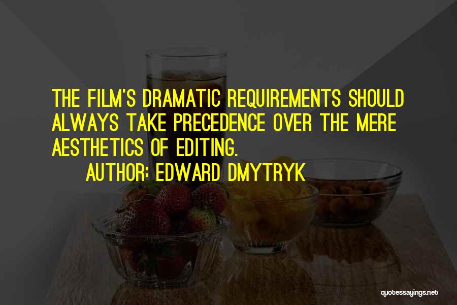 Edward Dmytryk Quotes: The Film's Dramatic Requirements Should Always Take Precedence Over The Mere Aesthetics Of Editing.
